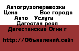 Автогрузоперевозки › Цена ­ 1 000 - Все города Авто » Услуги   . Дагестан респ.,Дагестанские Огни г.